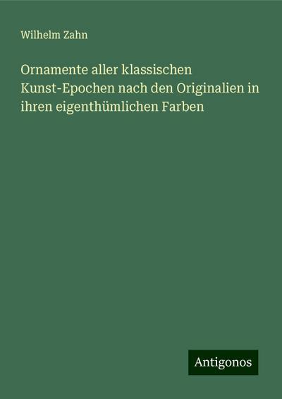 Ornamente aller klassischen Kunst-Epochen nach den Originalien in ihren eigenthümlichen Farben