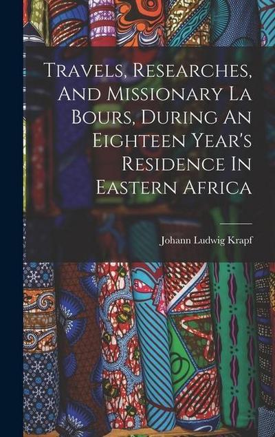 Travels, Researches, And Missionary La Bours, During An Eighteen Year’s Residence In Eastern Africa
