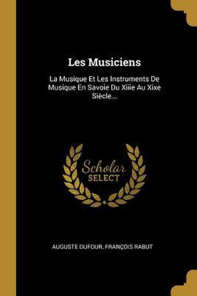 Les Musiciens: La Musique Et Les Instruments De Musique En Savoie Du Xiiie Au Xixe Siècle...