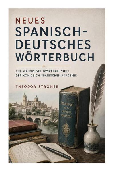 Neues Spanisch-Deutsches Wörterbuch Auf Grund des Wörterbuches der Königlich spanischen Akademie