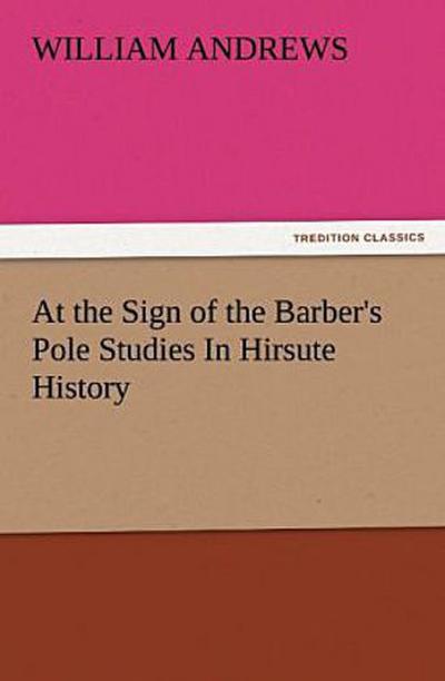 At the Sign of the Barber’s Pole Studies In Hirsute History