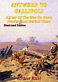 ANTWERP TO GALLIPOLI - A Year of the War on Many Fronts - and Behind Them [Illustrated Edition]