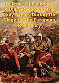 Defence Of Lucknow, A Diary Recording The Daily Events During The Siege Of The European Residency