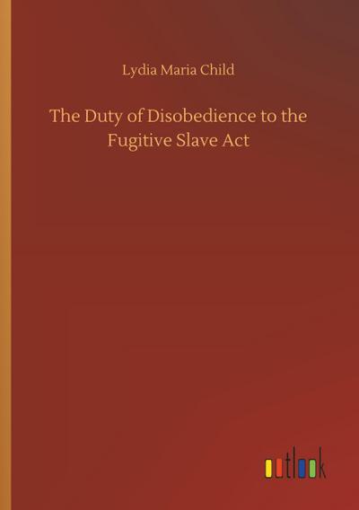 The Duty of Disobedience to the Fugitive Slave Act