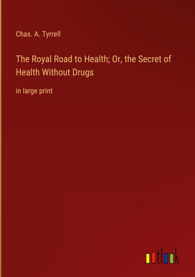 The Royal Road to Health; Or, the Secret of Health Without Drugs