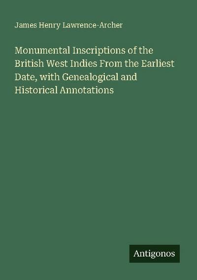 Monumental Inscriptions of the British West Indies From the Earliest Date, with Genealogical and Historical Annotations
