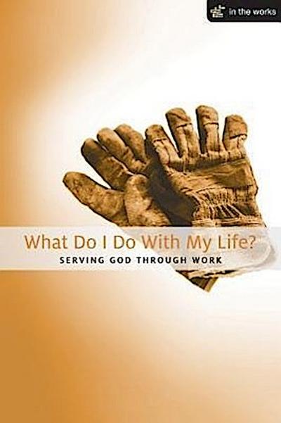 What Do I Do with My Life?: Serving God Through Work