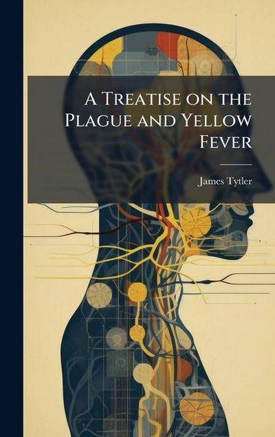 A Treatise on the Plague and Yellow Fever