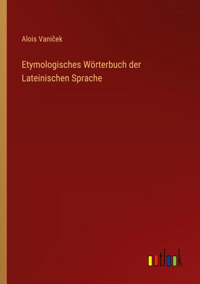 Etymologisches Wörterbuch der Lateinischen Sprache