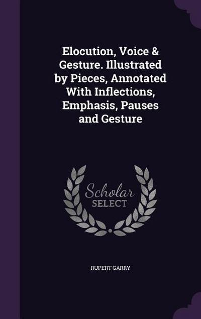 Elocution, Voice & Gesture. Illustrated by Pieces, Annotated With Inflections, Emphasis, Pauses and Gesture