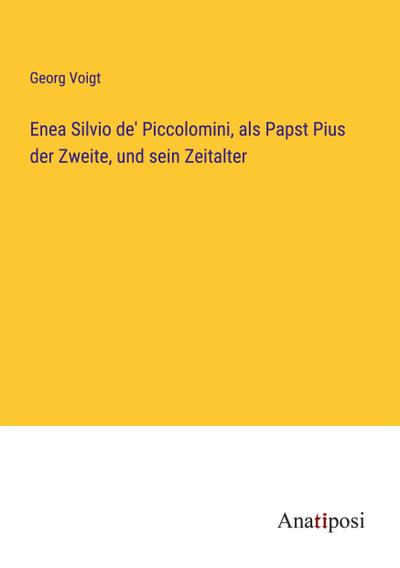 Enea Silvio de’ Piccolomini, als Papst Pius der Zweite, und sein Zeitalter