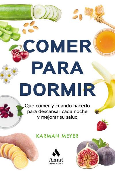 Comer para dormir : qué comer y cuándo hacerlo para descansar cada noche y mejorar su salud