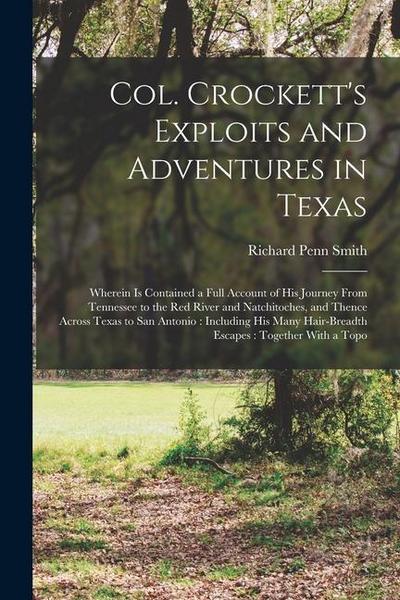 Col. Crockett’s Exploits and Adventures in Texas: Wherein is Contained a Full Account of his Journey From Tennessee to the Red River and Natchitoches
