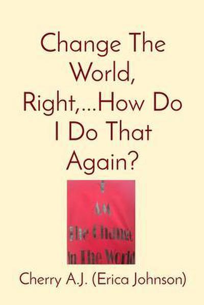 Change The World, Right,...How Do I Do That Again?
