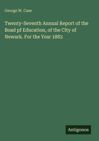 Twenty-Seventh Annual Report of the Boad pf Education, of the City of Newark. For the Year 1883