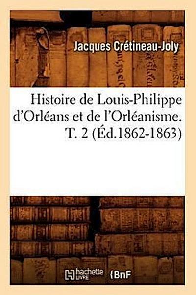 Histoire de Louis-Philippe d’Orléans Et de l’Orléanisme. T. 2 (Éd.1862-1863)
