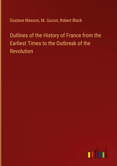 Outlines of the History of France from the Earliest Times to the Outbreak of the Revolution