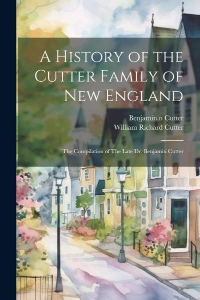 A History of the Cutter Family of New England: The Compilation of The Late Dr. Benjamin Cutter