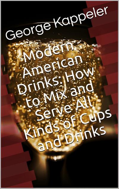Modern American Drinks / How to Mix and Serve All Kinds of Cups and Drinks