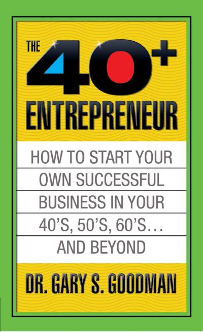 The Forty Plus Entrepreneur: How to Start a Successful Business in Your 40’s, 50’s and Beyond