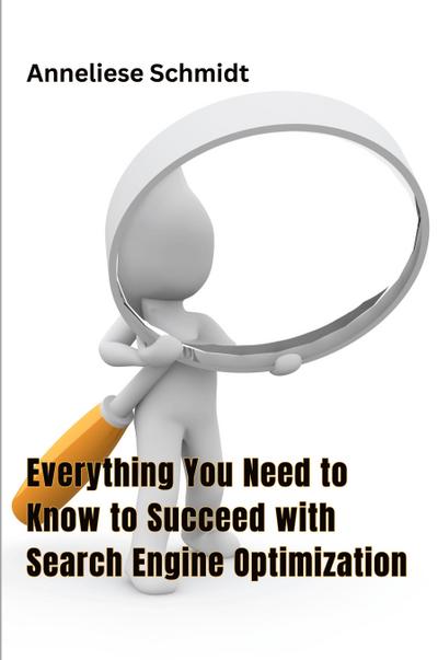Everything You Need to Know to Succeed with Search Engine Optimization
