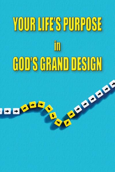 Your Life’s Purpose in God’s Grand Design