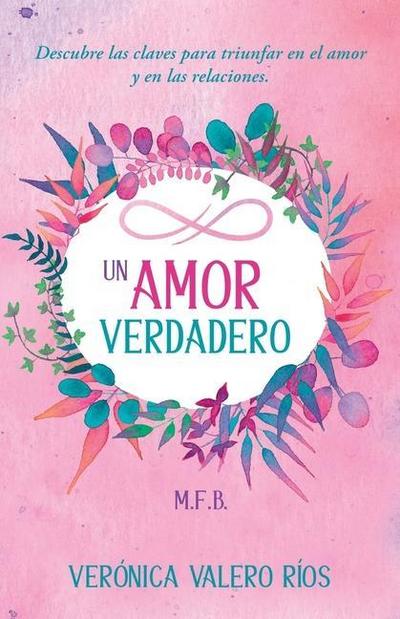 Un Amor Verdadero.: Descubre las claves para triunfar en el Amor y en las Relaciones.