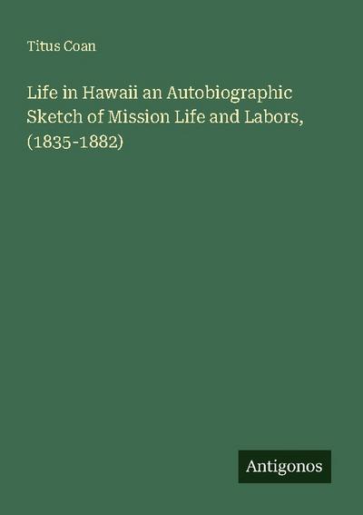 Life in Hawaii an Autobiographic Sketch of Mission Life and Labors, (1835-1882)