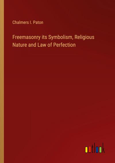 Freemasonry its Symbolism, Religious Nature and Law of Perfection