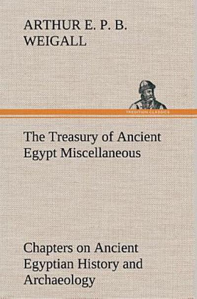 The Treasury of Ancient Egypt Miscellaneous Chapters on Ancient Egyptian History and Archaeology