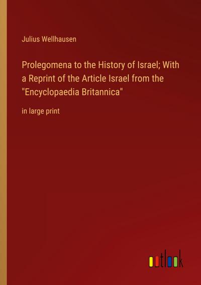 Prolegomena to the History of Israel; With a Reprint of the Article Israel from the "Encyclopaedia Britannica"