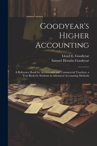 Goodyear’s Higher Accounting; a Reference Book for Accountants and Commercial Teachers, a Text Book for Students in Advanced Accounting Methods