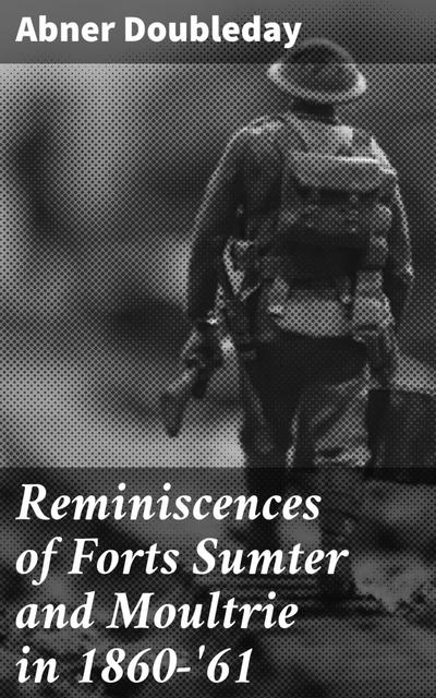 Reminiscences of Forts Sumter and Moultrie in 1860-’61