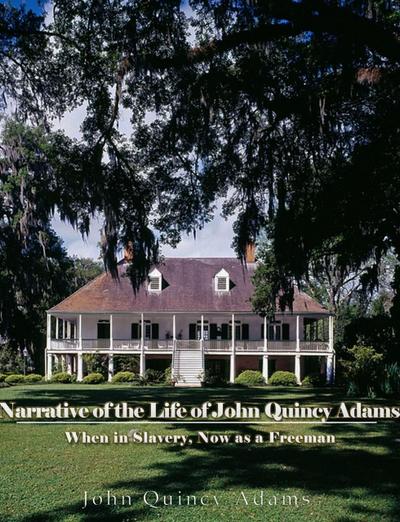 Narrative of the Life of John Quincy Adams, When in Slavery, and Now as a Freeman