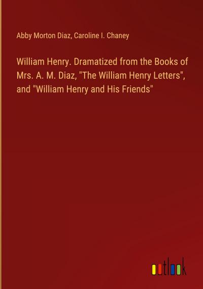 William Henry. Dramatized from the Books of Mrs. A. M. Diaz, "The William Henry Letters", and "William Henry and His Friends"