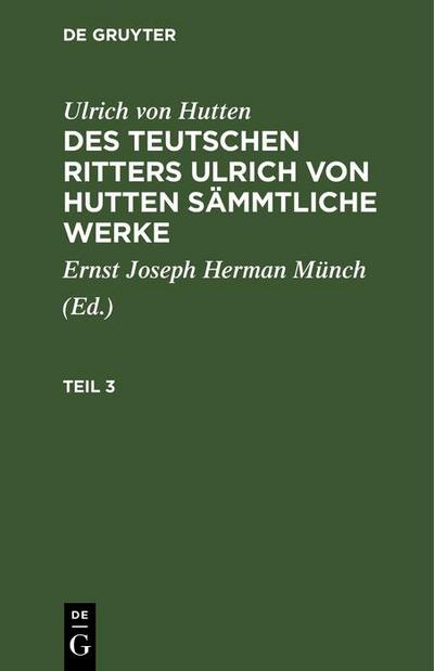 Ulrich von Hutten: Des teutschen Ritters Ulrich von Hutten sämmtliche Werke. Teil 3