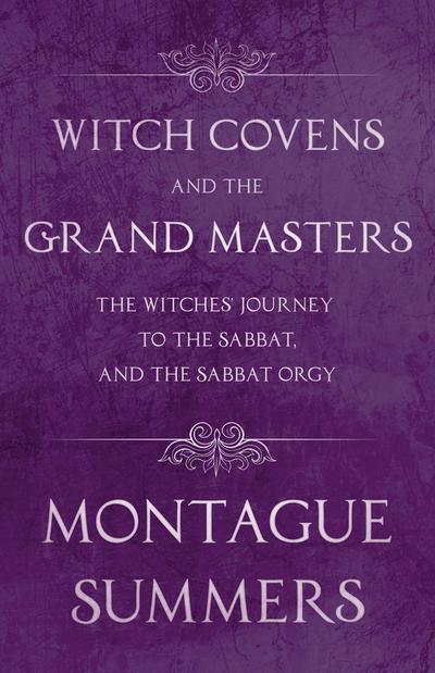 Witch Covens and the Grand Masters - The Witches’ Journey to the Sabbat, and the Sabbat Orgy (Fantasy and Horror Classics)