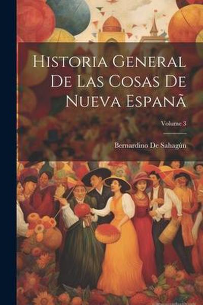 Historia General De Las Cosas De Nueva Espanã; Volume 3
