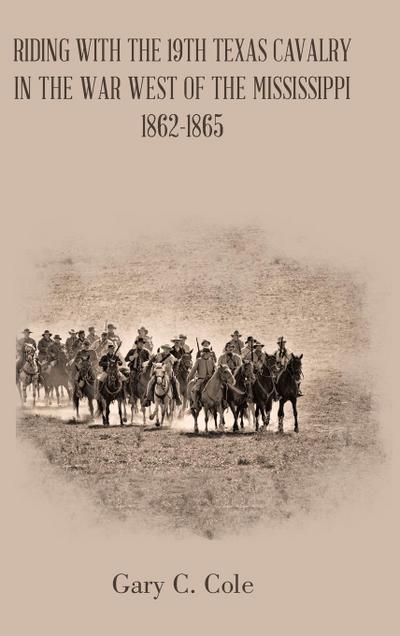 Riding with the 19Th Texas Cavalry in the War West of the Mississippi 1862-1865