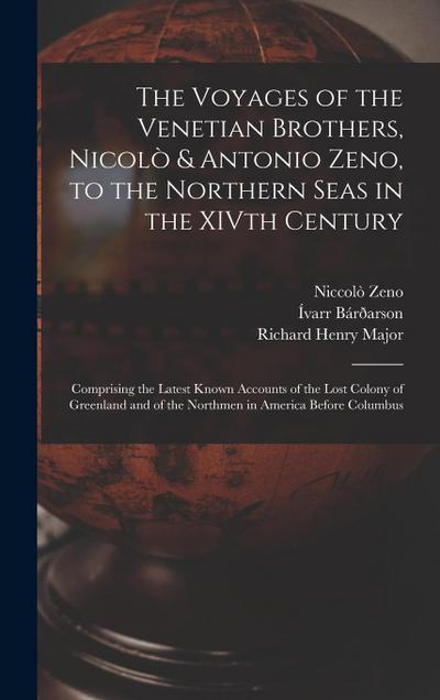 The Voyages of the Venetian Brothers, Nicolò & Antonio Zeno, to the Northern Seas in the XIVth Century: Comprising the Latest Known Accounts of the Lo