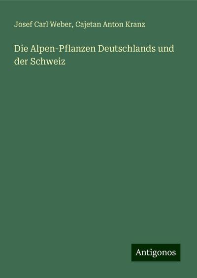 Weber, J: Alpen-Pflanzen Deutschlands und der Schweiz
