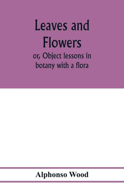 Leaves and flowers; or, Object lessons in botany with a flora