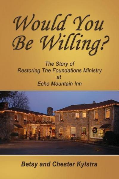 Would You Be Willing?: The Story of Restoring The Foundations at Echo Mountain Inn