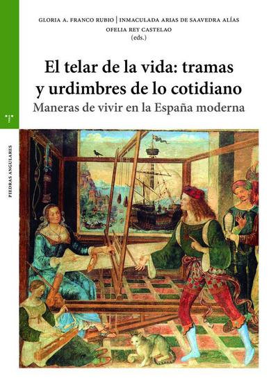 El telar de la vida : tramas y urdimbres de lo cotidiano : maneras de vivir en la España moderna