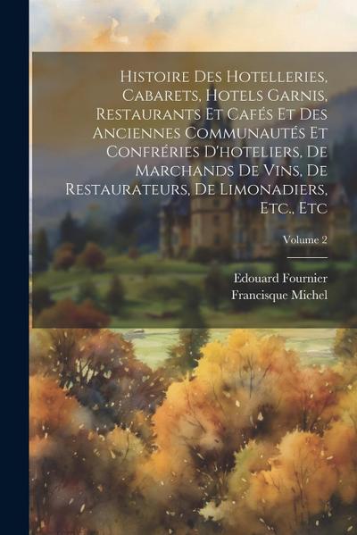 Histoire Des Hotelleries, Cabarets, Hotels Garnis, Restaurants Et Cafés Et Des Anciennes Communautés Et Confréries D’hoteliers, De Marchands De Vins, De Restaurateurs, De Limonadiers, Etc., Etc; Volume 2