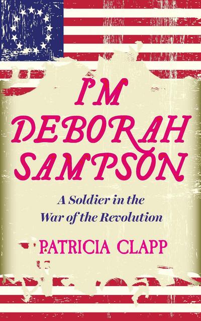 I’m Deborah Sampson: A Soldier in the War of the Revolution