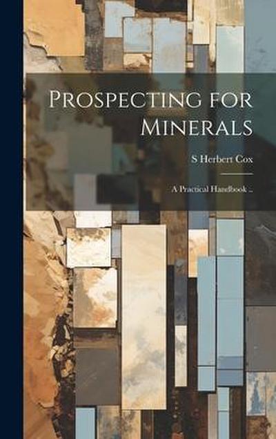 Prospecting for Minerals; a Practical Handbook ..
