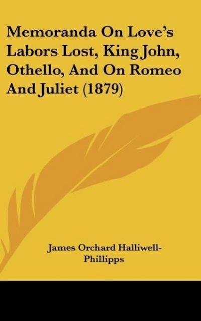 Memoranda On Love’s Labors Lost, King John, Othello, And On Romeo And Juliet (1879)