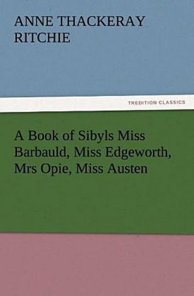 A Book of Sibyls Miss Barbauld, Miss Edgeworth, Mrs Opie, Miss Austen
