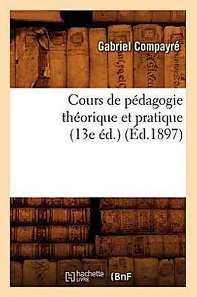 Cours de Pédagogie Théorique Et Pratique (13e Éd.) (Éd.1897)
